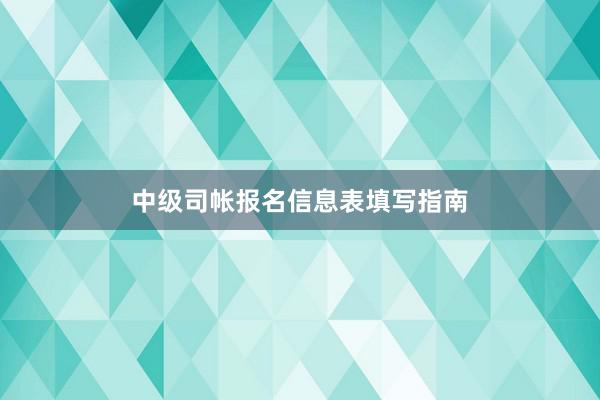 中级司帐报名信息表填写指南