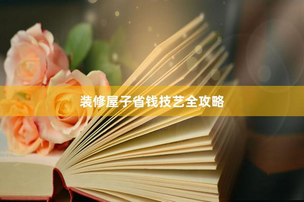 装修屋子省钱技艺全攻略