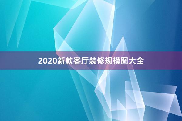 2020新款客厅装修规模图大全
