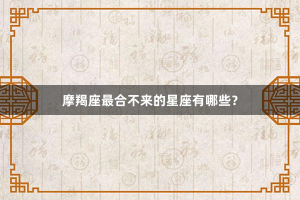 摩羯座最合不来的星座有哪些？