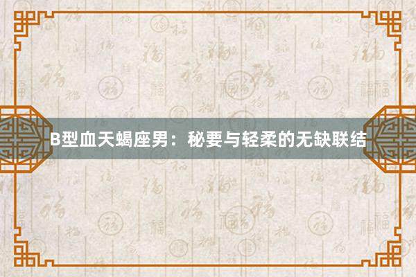 B型血天蝎座男：秘要与轻柔的无缺联结