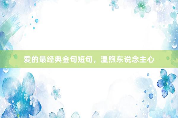 爱的最经典金句短句，温煦东说念主心