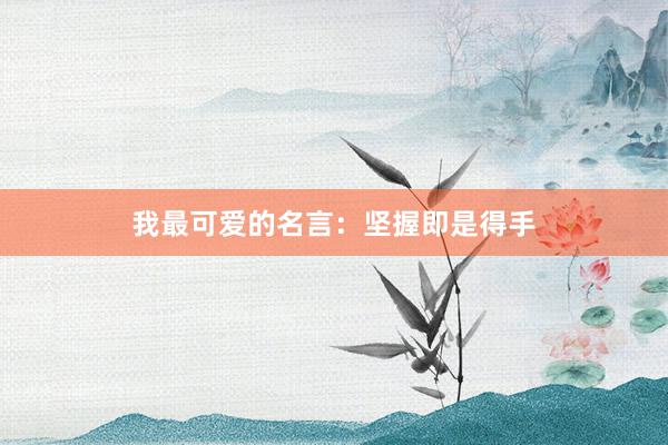 我最可爱的名言：坚握即是得手