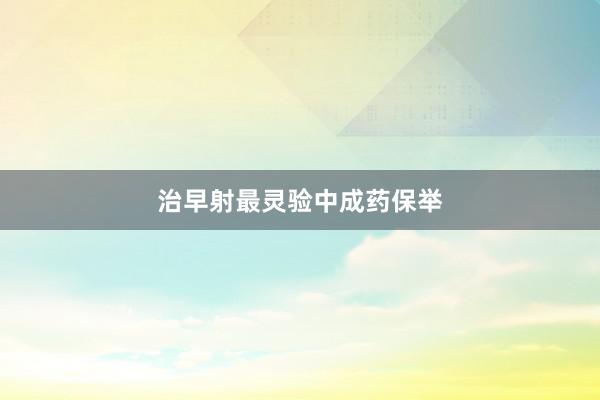治早射最灵验中成药保举