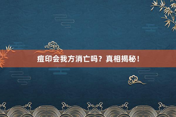 痘印会我方消亡吗？真相揭秘！