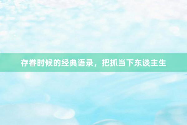 存眷时候的经典语录，把抓当下东谈主生
