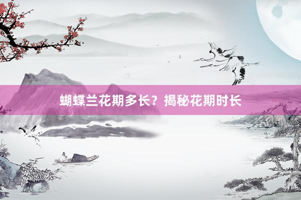 蝴蝶兰花期多长？揭秘花期时长